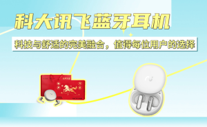 科大訊飛藍(lán)牙耳機(jī)：以科技賦能舒適體驗(yàn)，多場景適配成用戶優(yōu)選之選