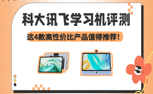 科大訊飛學習機怎么選？4款熱門機型評測，護眼高效助力孩子學習成長