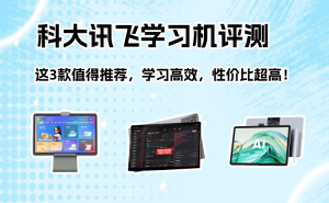 科大訊飛學(xué)習(xí)機(jī)怎么選？三款高性價(jià)比機(jī)型評(píng)測(cè)，助力孩子高效學(xué)習(xí)